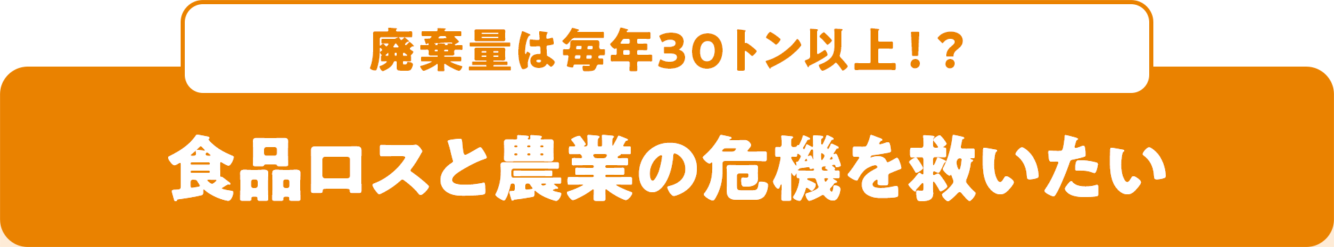 廃棄量は毎年30トン以上!? 食品ロスと農業の危機を救いたい