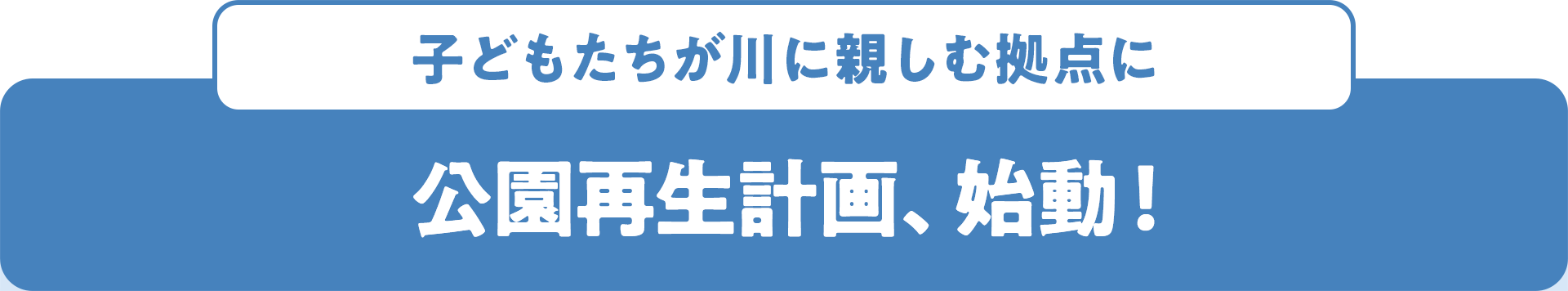 子どもたちが川に親しむ拠点に 公園再生計画、始動!